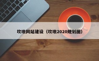 焦作坎墩网站建设（坎墩2020规划图）