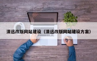 焦作清远改版网站建设（清远改版网站建设方案）