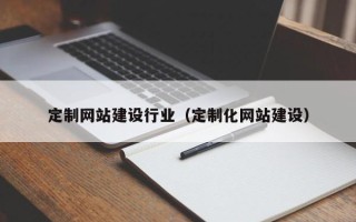 焦作定制网站建设行业（定制化网站建设）