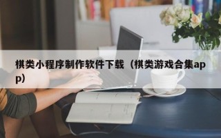 焦作棋类小程序制作软件下载（棋类游戏合集app）