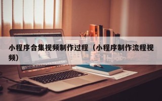 焦作小程序合集视频制作过程（小程序制作流程视频）