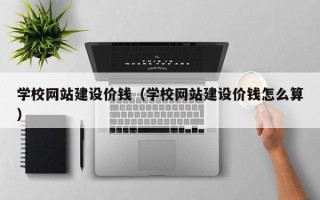 焦作学校网站建设价钱（学校网站建设价钱怎么算）