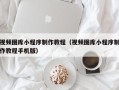 焦作视频图库小程序制作教程（视频图库小程序制作教程手机版）
