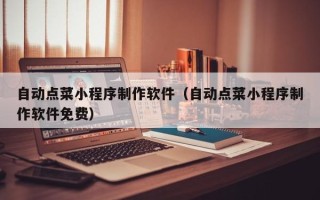 焦作自动点菜小程序制作软件（自动点菜小程序制作软件免费）